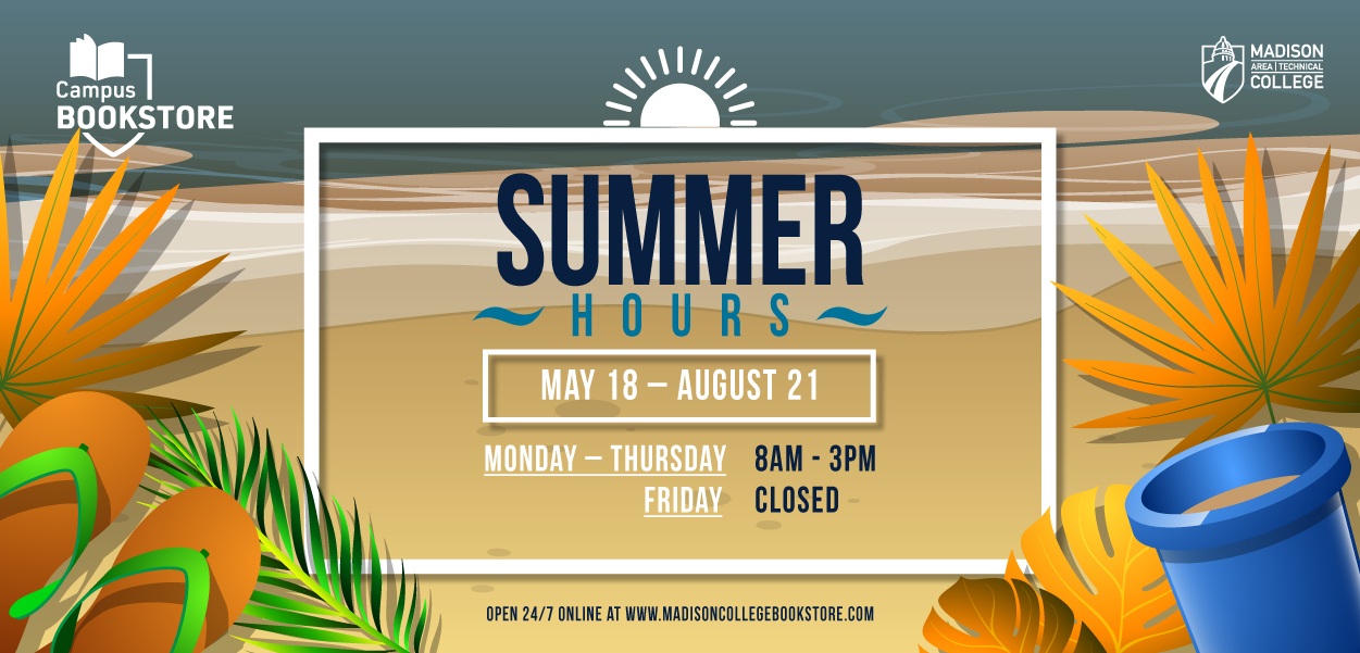 Madison College Bookstore Summer Hours May 18 through August 21 Monday through Thursday 8am to 3pm Fridays closed